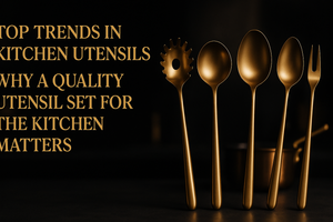 Top Trends in Kitchen Utensils: Why a Quality Utensil Set for the Kitchen Matters